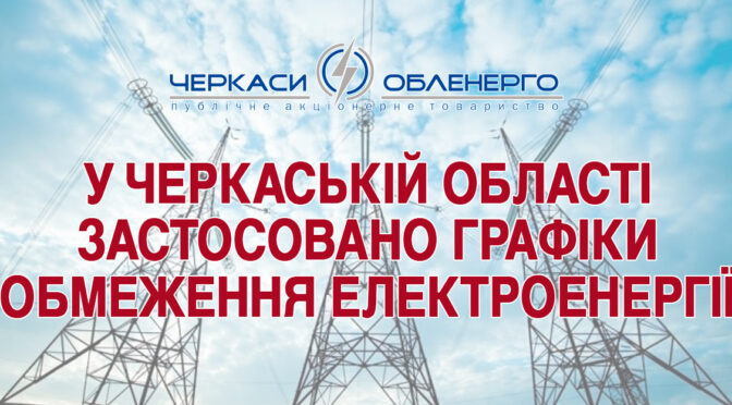По Черкаській області 27 жовтня з 7:00 введено графіки обмеження електроенергії (ГОЕ) та графіки обмеження потужності (ГОП) у повному обсязі