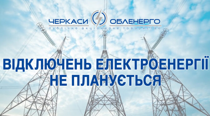 Найближчим часом по Черкаській області відключень електроенергії не планується — Черкасиобленерго